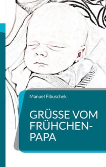 Grüße vom Frühchen-Papa - Ein Erfahrungsbericht mit Rat und Tipps  für Eltern von Frühgeborenen