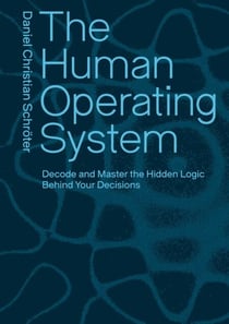 The Human Operating System - Decode and Master the Hidden Logic Behind Your Decisions