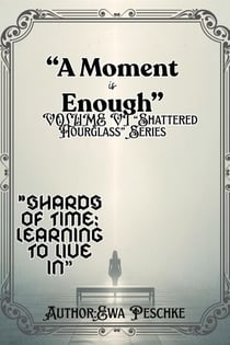 "A Moment is Enough"      VOLUME VI “Shattered     Hourglass” Series