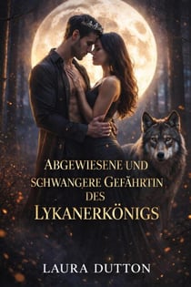Abgewiesene und schwangere Gefährtin des Lykanerkönigs - Ein geheimes Baby, Unterwürfigkeit, eine zweite Chance für einen Gestaltwandler – eine Romanze, #1