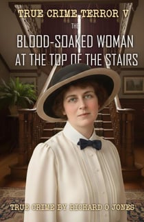 The Blood-Soaked Woman at the Top of the Stairs: The True Crime of Grace Lusk - True Crime Terror, #5