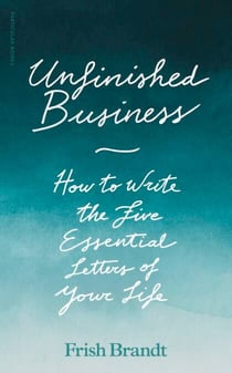 Unfinished Business - How to Write the Five Essential Letters of Your Life