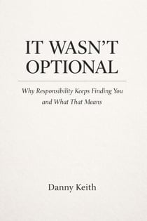 It Wasn’t Optional, Why Responsibility Keeps Finding You and What That Means
