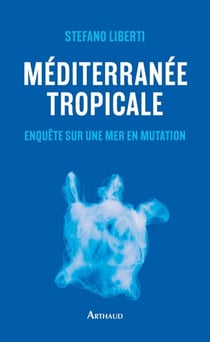 Méditerranée tropicale. Enquête sur une mer en mutation - Enquête sur une mer en mutation