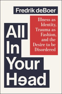 All in Your Head - Illness as Identity, Trauma as Fashion, and the Desire to be Disordered