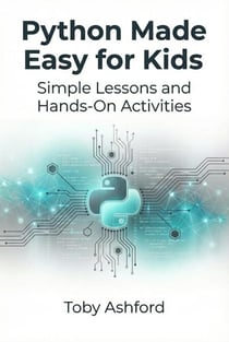 Python Made Easy for Kids: Simple Lessons and Hands-On Activities