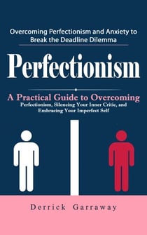 Perfectionism: Overcoming Perfectionism and Anxiety to Break the Deadline Dilemma (A Practical Guide to Overcoming Perfectionism, Silencing Your Inner Critic, and Embracing Your Imperfect Self)