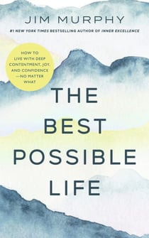 The Best Possible Life - How to Live with Deep Contentment, Joy, and Confidence - No Matter What