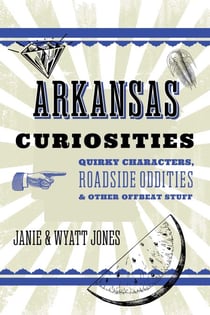 Arkansas Curiosities - Quirky Characters, Roadside Oddities & Other Offbeat Stuff