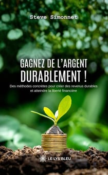 Gagnez de l’argent durablement ! - Des méthodes concrètes pour créer des revenus durables et atteindre la liberté financière