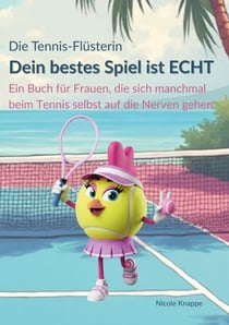 Die Tennis Flüsterin - Dein bestes Spiel ist echt! - Ein Buch für Frauen, die sich beim Tennis manchmal selbst auf die Nerven gehen