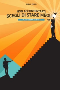 Non Accontentarti, Scegli di Stare Meglio: 20 Chiavi per Farcela