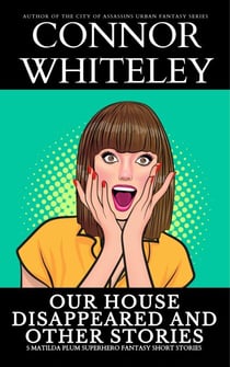 Our House Disappeared and Other Stories: 5 Matilda Plum Superhero Fantasy Short Stories - Matilda Plum Contemporary Fantasy Stories