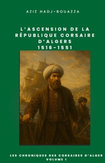 L'Ascension de la République corsaire d'Alger 1516-1551 - Les Chroniques des corsaires d'Alger, #1