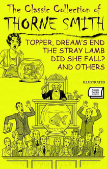 The Classic Collection of Thorne Smith. Illustrated - Topper, Dream’s End, The Stray Lamb, Did She Fall? and Others