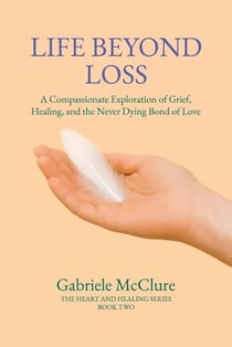 Life Beyond Loss: A Compassionate Exploration of Grief, Healing, and the Never Dying Bond of Love