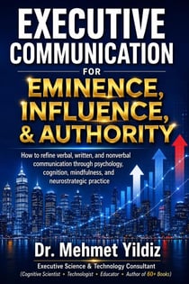 Executive Communication for Eminence, Influence, Authority Building: How to refine verbal, written, and unspoken language through psychology, cognition, mindfulness, and neurostrategic practice