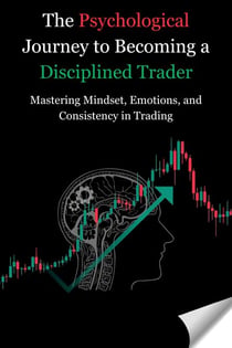 The Psychological Journey to Becoming a Disciplined Trader: Mastering Mindset, Emotions, and Consistency in Trading