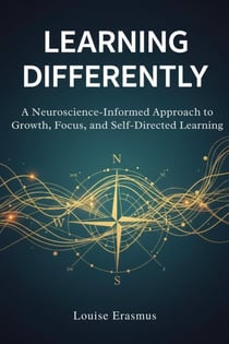 Learning Differently: A Neuroscience-Informed Approach to Growth, Focus, and Self-Directed Learning