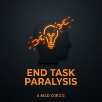 End Task Paralysis: A Simple ADHD System to Start, Finish, and Move On - The ADHD Success Series, #1