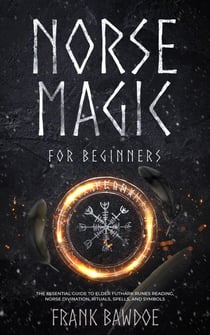 Norse Magic for Beginners:  The Essential Guide to Elder Futhark Runes Reading, Norse Divination, Rituals, Spells, and Symbols