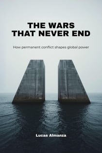 The Wars That Never End: How Permanent Conflict Shapes Global Power