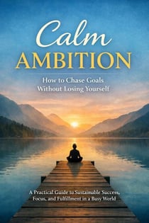 Calm Ambition: How to Chase Goals Without Losing Yourself