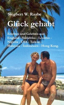 Glück gehabt - Erlebtes und Gelebtes aus England, Südafrika, Lesotho, Nigeria, USA, Taiwan, Malaysia, Indonesien, Hong Kong