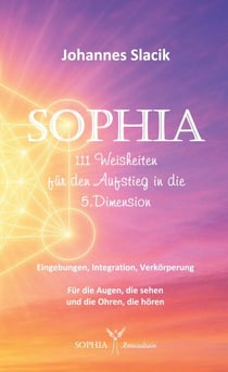 SOPHIA - 111 Weisheiten für den Aufstieg in die fünfte Dimension - Eingebung, Integration, Verkörperung