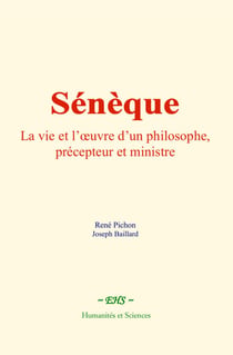 Sénèque - La vie et l’œuvre d’un philosophe, précepteur et ministre