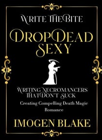 Drop Dead Sexy: Writing Necromancers That Don't Suck - Creating Compelling Death Magic Romance - Write the Bite, #3