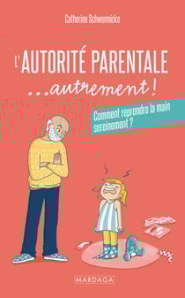 L'autorité parentale... autrement ! - Comment reprendre la main sereinement ?