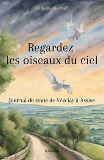 Regardez les oiseaux du ciel - Journal de route de Vézelay à Assise
