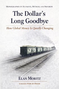 The Dollar's Long Goodbye: How Global Money Is Quietly Changing - Monographs on Mankind, Method, and Progress, #1