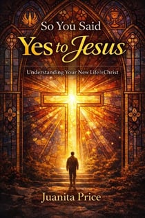 So, You Said Yes to Jesus - Understanding Your New Life in Christ