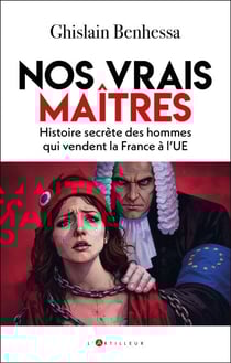 Nos vrais maîtres - Histoire secrète des hommes qui vendent la France à l'UE