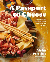 A Passport to Cheese - 75 Inspiring Recipes from Around the World