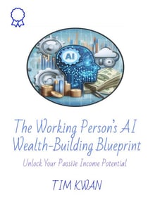 The Working Person’s AI Wealth-Building Blueprint - Unlock Your Passive Income Potential - The Working Professional’s Money-Making System Series, #2