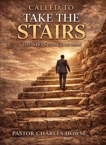 CALLED TO TAKE THE STAIRS The Steps of a Good Man