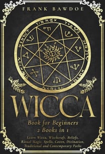 Wicca Book for Beginners: Learn Wicca, Witchcraft, Beliefs, Ritual Magic, Spells, Coven, Divination, Traditional and Contemporary Paths  - Two Books in One