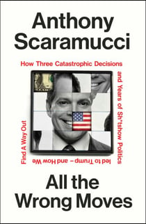 All the Wrong Moves - How Three Catastrophic Decisions and Years of Sh*tshow Politics Led to Trump – and How We Find a Way Out