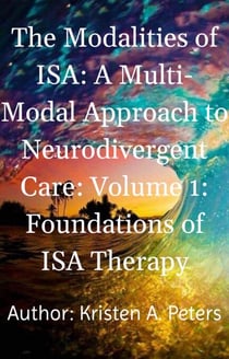 The Modalities of ISA: A Multi-Modal Approach to Neurodivergent Care: Volume 1: Foundations of ISA Therapy