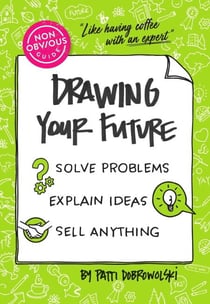 The Non-Obvious Guide to Drawing Your Future - Solve Problems, Explain Ideas, Sell Anything,
