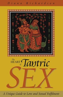 The Heart of Tantric Sex - A Unique Guide to Love and Sexual Fulfillment