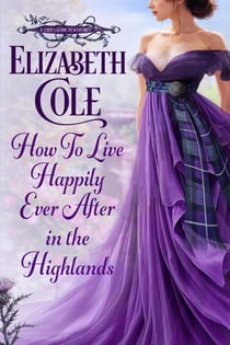 How to Live Happily Ever After in the Highlands - A Lady’s Guide to Scotsmen, #1