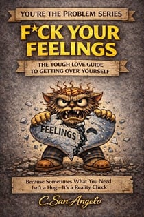 F*ck Your Feelings: The Tough Love Guide to Getting Over Yourself - You're the Problem Series