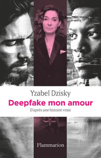 Deepfake mon amour. D'après une histoire vraie