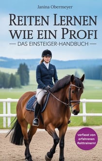 Reiten lernen wie ein Profi - Das Einsteiger-Handbuch: Reiten lernen für Anfänger und Fortgeschrittene