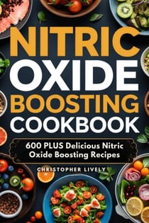 Nitric Oxide Boosting Cookbook - 600 Plus Delicious Nitric Oxide Boosting Recipes