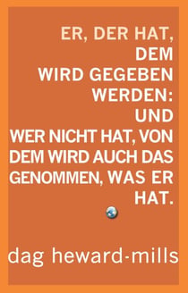 Er, der hat, dem wird gegeben werden: Und wer nicht hat, dem soll auch das genommen, was er hat.